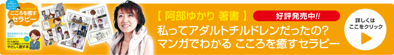 安部ゆかり 著書 私ってアダルトチルドレンだったの?マンガでわかる こころを癒すセラピー好評発売中!! 詳しくはここをクリック